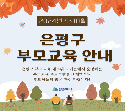 2024년 9-10월 은평구 부모교육 안내

은평구 부모교육 네트워크 기관에서 운영하는 부모교육 프로그램을 소개하오니  부모님들의 많은 관심 바랍니다.