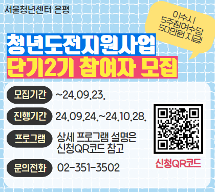 청년도전지원사업 단기(2기) 참여자 모집
모집기간 :  ~ 2024. 9. 23. (월)
진행기간 : 2024. 9. 24. (화) ~ 2024. 10. 28. (월) 매주 화요일 5주
프로그램 : 상세 프로그램 설명은 신청 QR코드 참고
* 프로그램 이수 시 참여수당 50만원 지급
문의전화 : 02-351-3502