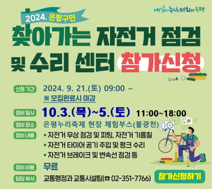 2024. 은평구민 찾아가는 자전거 점검 및 수리센터 참가 신청

신청 기간 : 2024. 9. 21.(토) 9:00 ~ 선착순 모집 완료시 마감
정비 일시 : 2024. 10. 03.(목) ~ 10. 05.(토) 11:00~18:00
정비 장소 : 은평누리축제 현장 체험부스(불광천)
정비 내용 : 자전거 무상 점검 및 피팅, 자전거 기름칠, 
              자전거 타이어 공기 주입 및 튜브 교체, 
              자전거 브레이크 및 변속선 점검 등
              (전기자전거 정비 불가능, 단순 타이어 확인만 가능)
정비 비용 : 무료(홈페이지 사전 신청 필수
담당 부서 : 교통행정과 교통시설팀(☎351-7766)