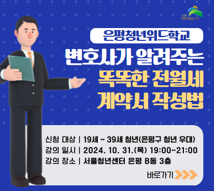 은평 청년 위드학교
 <똑똑한 전월세 계약서 작성법>
 □ 대    상 : 19~39세 청년 (은평구 청년 우대)
 □ 일    시 : 2024. 10. 31.(목) 19:00~21:00
 □ 장    소 : 서울청년센터 은평 B동 3층