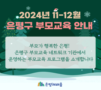 2024년 11-12월 은평구 부모교육 안내

부모가 행복한 은평
은평구 부모교육 네트워크기관에서 
운영하는 부모교육 프로그램을 소개합니다.