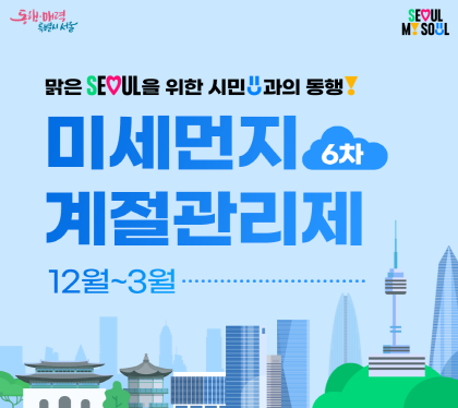 맑은 서울을 위한 시민과의 동행
6차 미세먼지 계절관리제
12월 ~ 3월