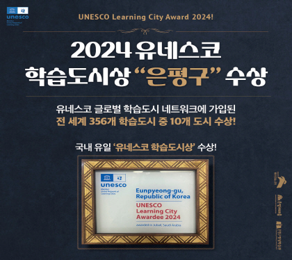 <“은평구” 2024년 유네스코 학습도시상 수상> 
  2024년 국내 유일 “유네스코 학습도시상” 수상

유네스코 글로벌 학습도시 네트워크에 가입된 
전 세계 356개 학습도시 중 10개 도시 수상!

국내 유일 ‘유네스코 학습도시상’ 수상!