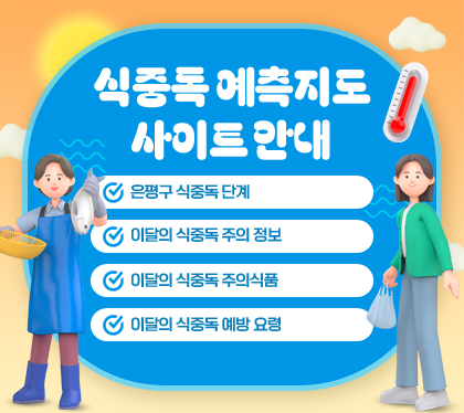 식중독&nbsp;예측지도&nbsp;사이트&nbsp;안내
은평구&nbsp;식중독&nbsp;단계
이달의&nbsp;식중독&nbsp;주의&nbsp;정보
이달의&nbsp;식중독&nbsp;주의식품
이달의&nbsp;식중독&nbsp;예방&nbsp;요령