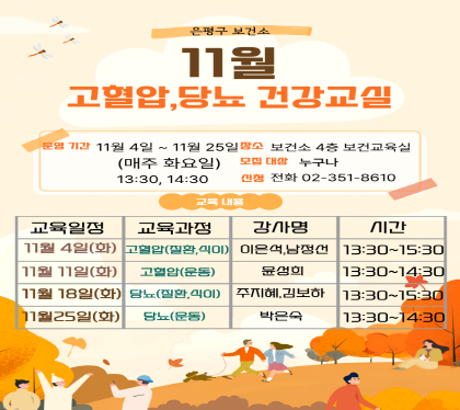 11월 고혈압, 당뇨 건강교실
운영기간 11월 4일~11월 25일(매주 화요일)
장소 : 은평구 보건소 4층 보건교육실 
모집대상 누구나
신청 : 전화  02-351-8610