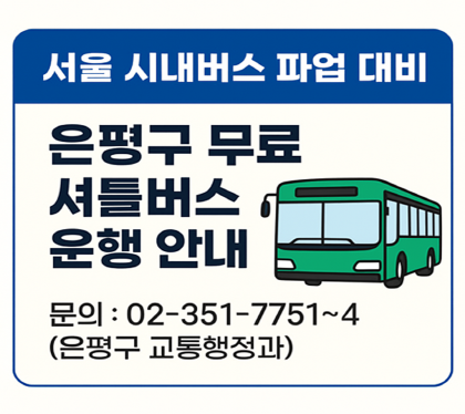 서울&nbsp;시내버스&nbsp;파업&nbsp;대비&nbsp;
은평구&nbsp;무료&nbsp;셔틀버스&nbsp;운행&nbsp;안내
문의&nbsp;:&nbsp;02-351-7751~4
은평구&nbsp;교통행정과