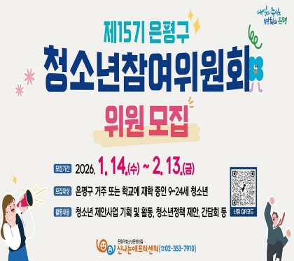 제15기 은평구청소년참여위원회
위원모집
모집기간 2026. 1. 14. 수 ~ 2. 13. 금
모집대상 은평구 거주 또는 학교에 거주중인 9~24세 청소년
활동내용 청소년 제안사업 기획 및 활동, 청소년정책 제안, 간담회 등
시나는 애프터센터 02-353-7910