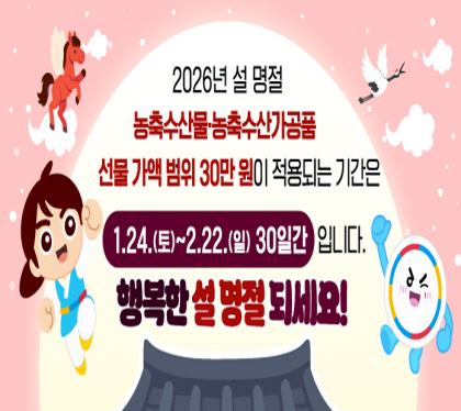2026 설 명절 청탁금지법 선물 바로 알기
2026년 설 명절 농축수산물 및 농축수산가공품 선물 가액 범위 30만원이 적용되는 기간은 1. 24.(토)에서 2. 22.(일) 30일간 입니다
행복한 설 명절되세요