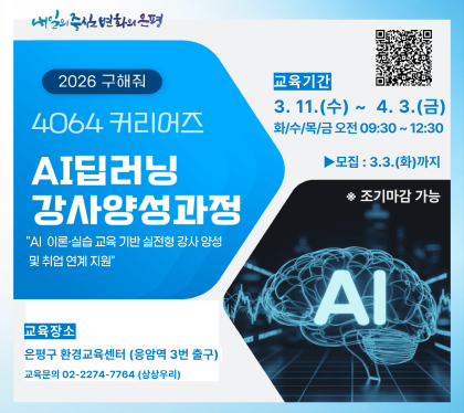 ▲「구해줘 4064커리어즈 시즌 2026
AI(인공지능) 딥러닝 강사 양성과정」 참여자 모집
디지털 전환과 AI 확산으로 새로운 직업 역량이 중요해지고 있습니다.
은평구에서는 중장년의 재취업과 사회참여 확대를 위해 「구해줘 4064커리어즈 시즌 2026」 중장년 AI 딥러닝 강사 양성과정 참여자를 모집합니다.
■ 사업 소개
「구해줘 4064커리어즈」 는 중장년(40~64세)의 경력과 경험을 살려 새로운 직업 역량을 개발하고 취업을 지원하는 맞춤형 직업훈련 프로그램입니다.
이번 과정은 AI 기초부터 딥러닝 실습, 강의 역량 강화까지 체계적으로 교육하여 AI 교육 전문 강사 양성을 목표로 합니다.
■ 수료 후 활동 분야
수료 후에는 1:1 창직 컨설팅과 취업 연계 지원을 통해 다양한 AI 교육 분야로 진출할 수 있습니다.
▲ 초·중·고 「디지털 새싹교실」 및 AI 딥코봇 교육 강사
▲ 방과후 교실, 시니어 AI 교실 등 지역 공공·민간 교육기관의 AI·디지털 교육 강사
■ 모집 개요
○ 모집기간 : ~ 2026. 3. 3.(화) ※ 조기 마감 가능
○ 모집인원 : 15명
○ 모집대상 : 은평구 거주 40~64세(1962~1986년생) 중장년
○ 교육기간 : 2026. 3. 11.(수) ~ 4. 3.(금), 09:30 ~ 12:30
주 4회(화.수.목.금), 총 16차시
○ 교육장소 : 은평구 환경교육센터(연서로 16, 응암역 3번 출구)
※ 교육장소 및 일정은 사정에 따라 변경될 수 있습니다.
○ 사전면접 : 2026. 3. 6.(금) 비대면 진행
○ 교육비 : 전액 무료
■ 참여 혜택
✔ AI 딥러닝 이론·실습 기본과정부터 심화과정까지 체계적인 전문 교육 제공
✔ 강의 활동 및 취업 연계 지원
✔ 중장년 맞춤 커리어 설계 지원
■ 신청 방법
모집 포스터 내 QR코드를 통해 온라인 신청서 제출
👉 신청 링크 : https://forms.gle/UppQQdCddN94KgbVA
■ 문의
운영기관 : (주)상상우리 교육팀
☎ 02-2274-7764
※ 문의 시 “은평구 프로젝트”라고 말씀해 주세요.
은평구 중장년 여러분의 많은 관심과 참여 바랍니다.